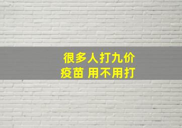 很多人打九价疫苗 用不用打